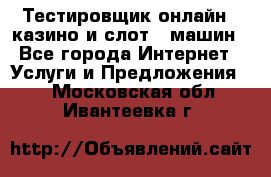 Тестировщик онлайн – казино и слот - машин - Все города Интернет » Услуги и Предложения   . Московская обл.,Ивантеевка г.